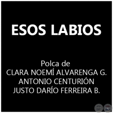 ESOS LABIOS - Polka de CLARA NOEMÍ ALVARENGA GODOY  ANTONIO CENTURIÓN - JUSTO DARÍO FERREIRA BENÍTEZ